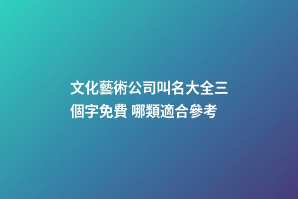 文化藝術公司叫名大全三個字免費 哪類適合參考-第1張-公司起名-玄機派